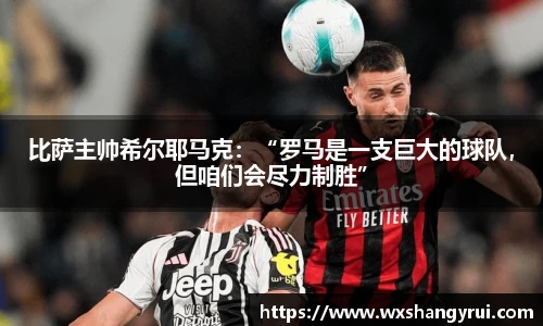 比萨主帅希尔耶马克：“罗马是一支巨大的球队，但咱们会尽力制胜”