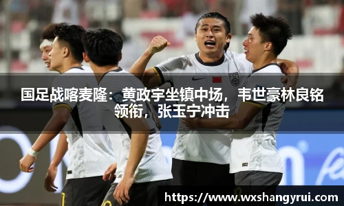 国足战喀麦隆：黄政宇坐镇中场，韦世豪林良铭领衔，张玉宁冲击