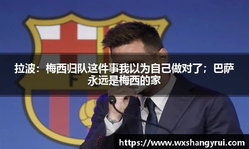 拉波：梅西归队这件事我以为自己做对了；巴萨永远是梅西的家